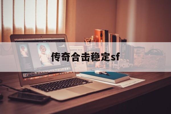 传奇合击稳定sf诞生、优势与劣势全解析!