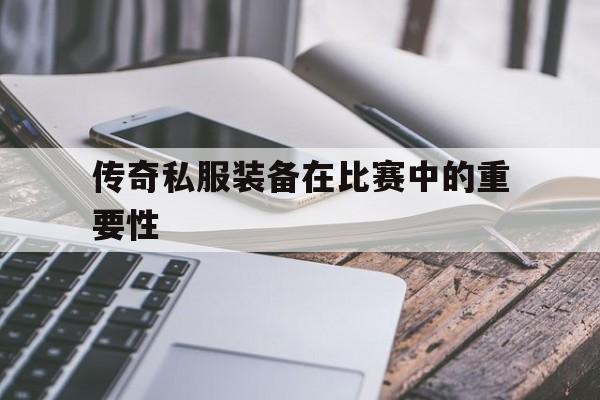 传奇私服装备在比赛中的重要性的简单介绍