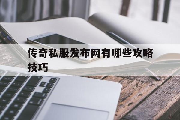 包含传奇私服发布网有哪些攻略技巧的词条