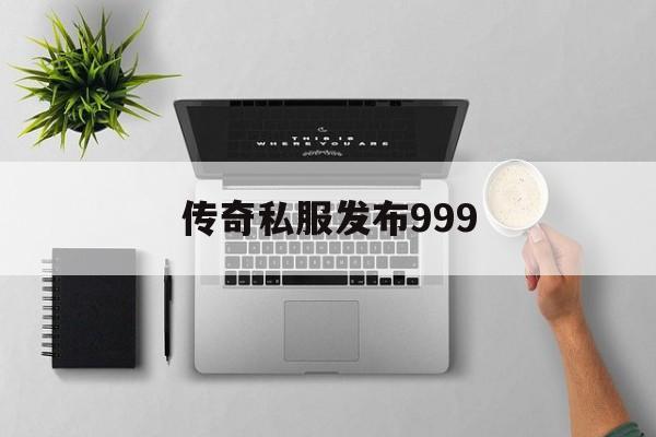 关于传奇私服发布999的信息