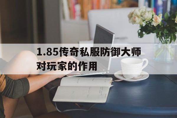 1.85传奇私服防御大师对玩家的作用的简单介绍