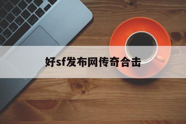 好sf发布网传奇合击诞生、优势与劣势全解析!