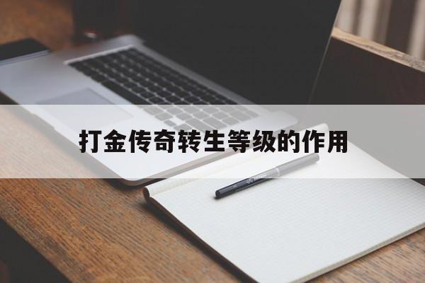 权威评测:打金传奇转生等级的作用特色、技能、版本攻略