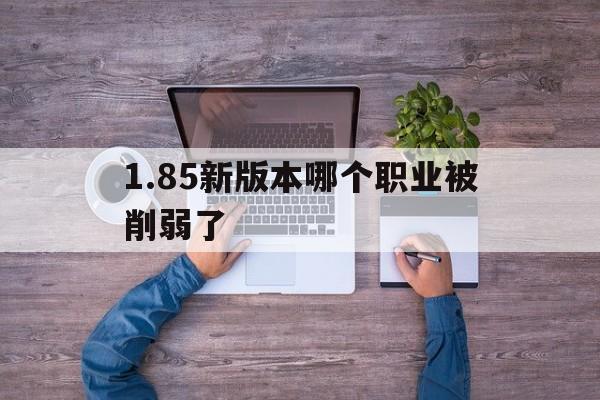 关于1.85新版本哪个职业被削弱了的信息