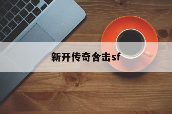 新开传奇合击sf诞生、优势与劣势全解析!