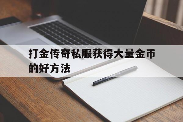 打金传奇私服获得大量金币的好方法的简单介绍