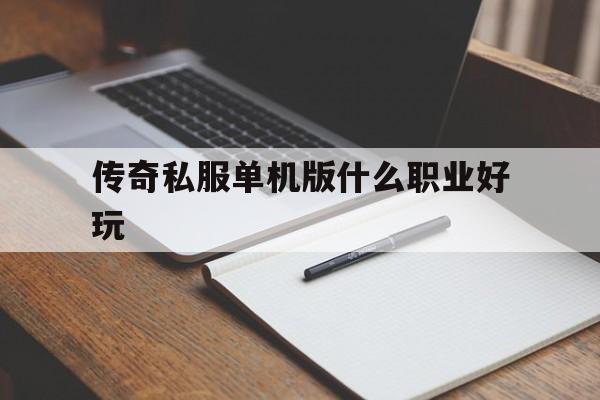 包含传奇私服单机版什么职业好玩的词条