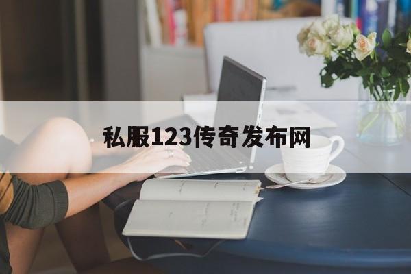 私服123传奇发布网诞生、优势与劣势全解析!