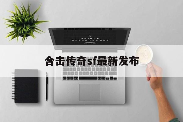 合击传奇sf最新发布(合击传奇sf最新发布平台)