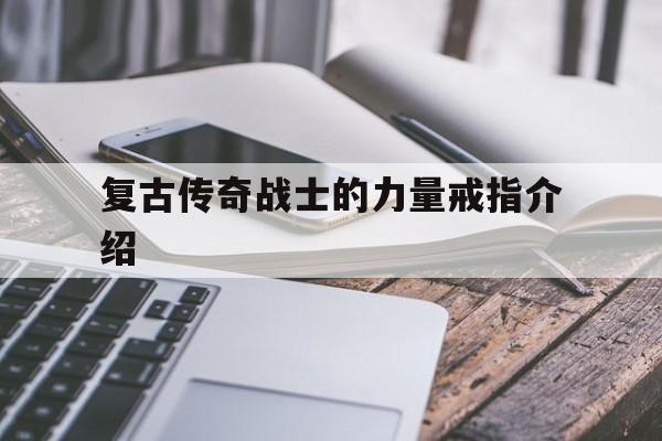 权威评测:复古传奇战士的力量戒指介绍特色、技能、版本攻略