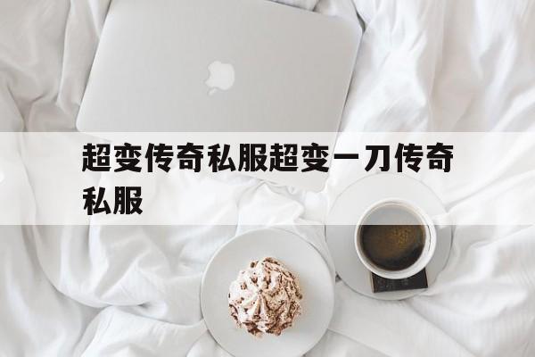 关于超变传奇私服超变一刀传奇私服的信息