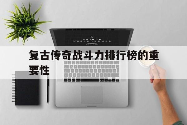 关于复古传奇战斗力排行榜的重要性的信息