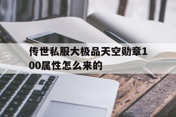 关于传世私服大极品天空勋章100属性怎么来的的信息