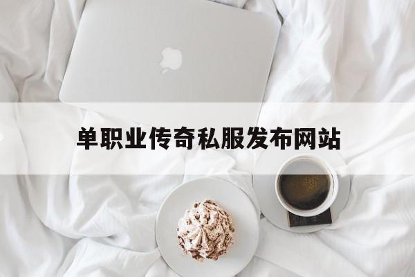 单职业传奇私服发布网站诞生、优势与劣势全解析!