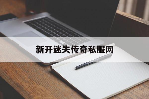 新开迷失传奇私服网(今日新开迷失传奇网站)