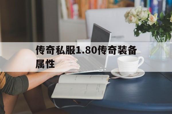 关于传奇私服1.80传奇装备属性的信息